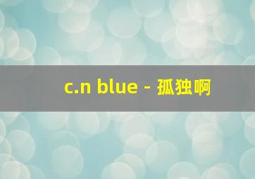 c.n blue - 孤独啊